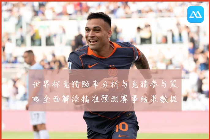 世界杯竞猜赔率分析与竞猜参与策略全面解读精准预测赛事结果数据研判