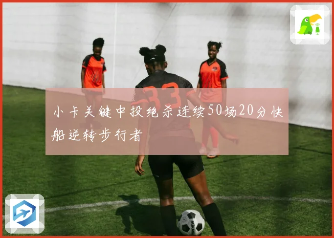 小卡关键中投绝杀连续50场20分快船逆转步行者