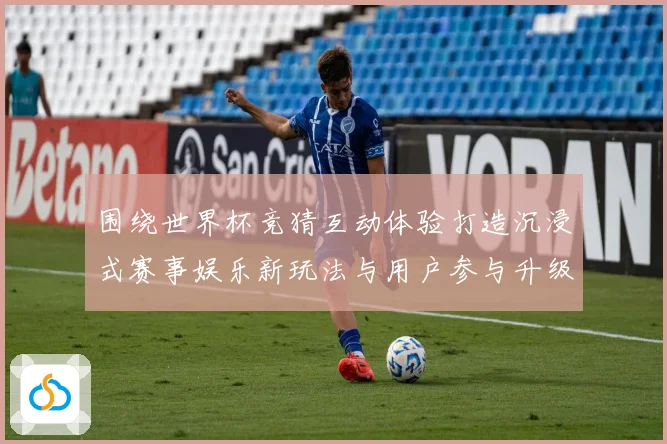 围绕世界杯竞猜互动体验打造沉浸式赛事娱乐新玩法与用户参与升级方案