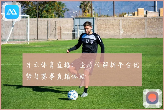 开云体育直播：全方位解析平台优势与赛事直播体验
