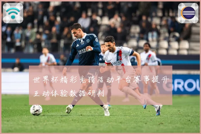 世界杯精彩竞猜活动平台赛事提升互动体验数据研判