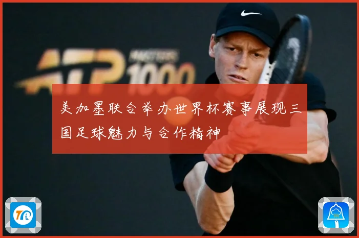 美加墨联合举办世界杯赛事展现三国足球魅力与合作精神