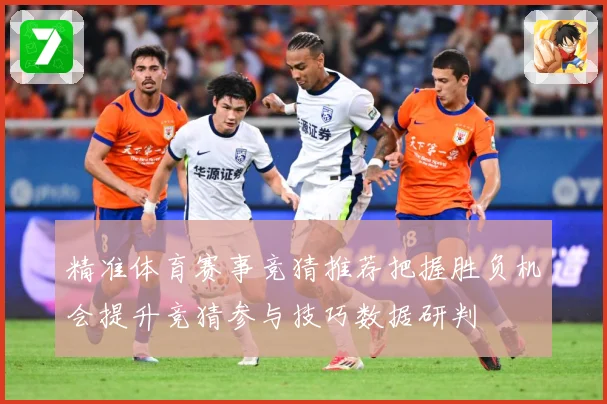 精准体育赛事竞猜推荐把握胜负机会提升竞猜参与技巧数据研判