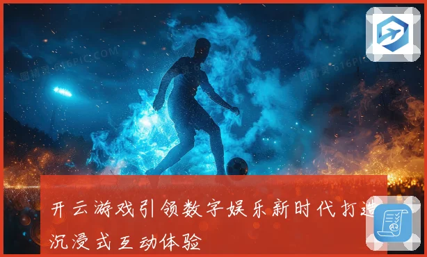 开云游戏引领数字娱乐新时代打造沉浸式互动体验
