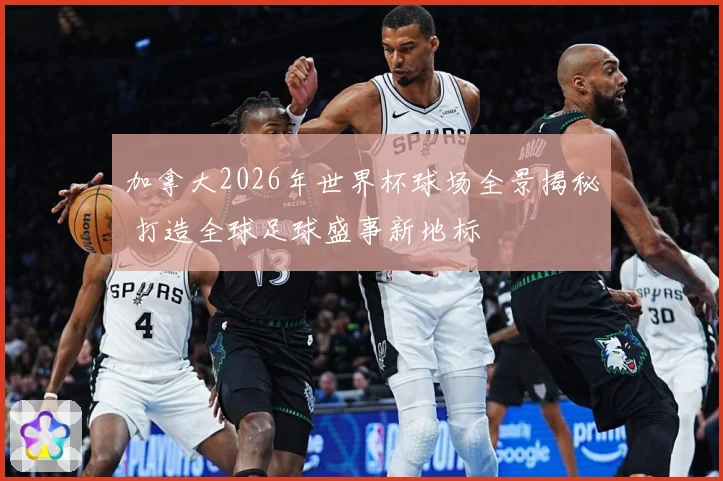 加拿大2026年世界杯球场全景揭秘 打造全球足球盛事新地标