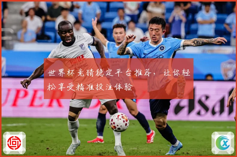 世界杯竞猜稳定平台推荐，让你轻松享受精准投注体验