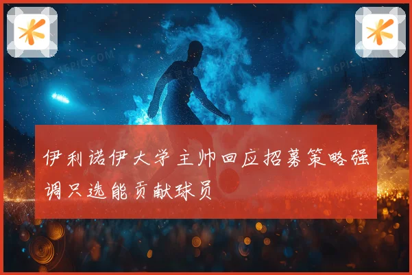 伊利诺伊大学主帅回应招募策略强调只选能贡献球员
