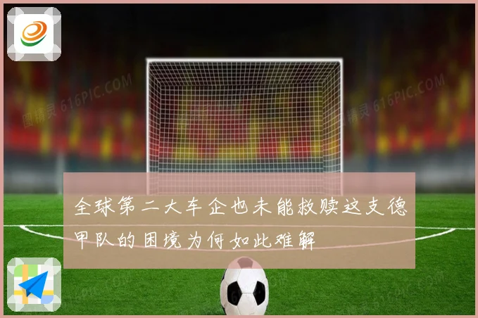 全球第二大车企也未能救赎这支德甲队的困境为何如此难解