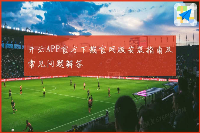 开云APP官方下载官网版安装指南及常见问题解答