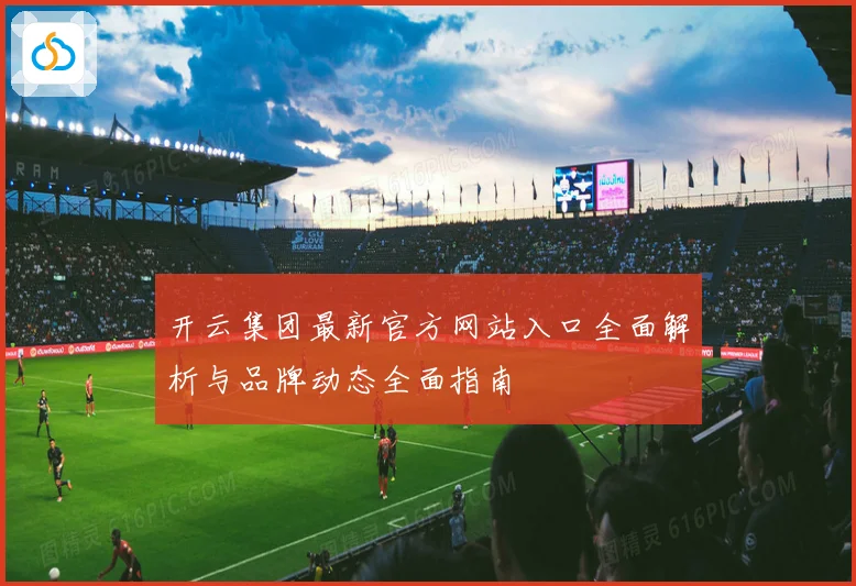 开云集团最新官方网站入口全面解析与品牌动态全面指南