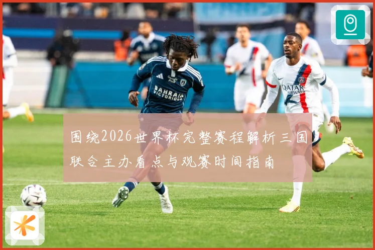 围绕2026世界杯完整赛程解析三国联合主办看点与观赛时间指南