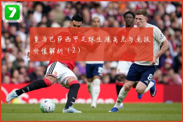 皇马巴萨西甲足球生涯高光与竞技价值解析（2）