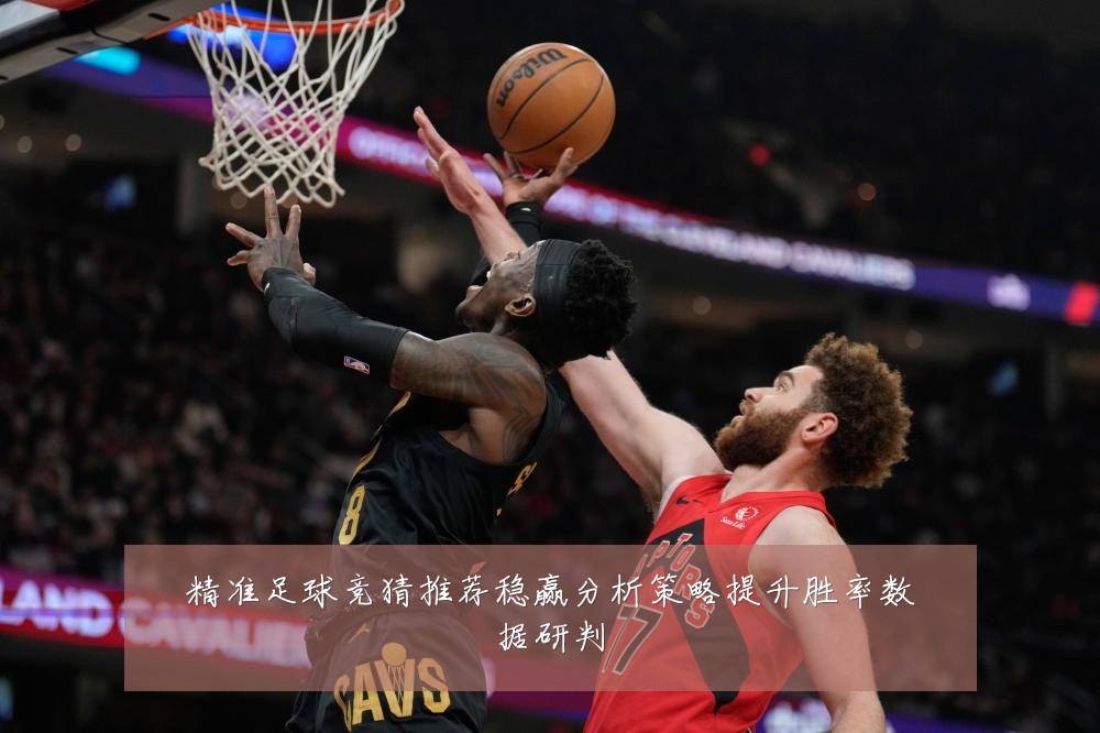 精准足球竞猜推荐稳赢分析策略提升胜率数据研判