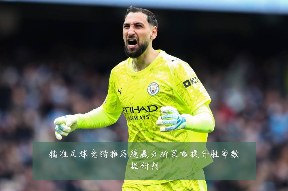 精准足球竞猜推荐稳赢分析策略提升胜率数据研判