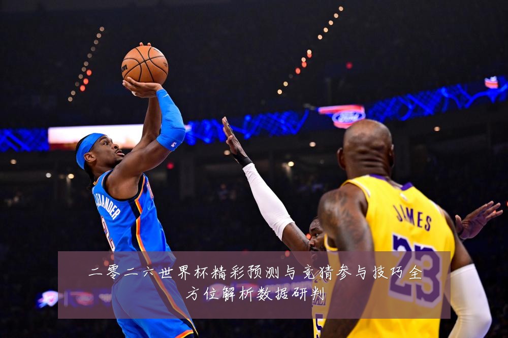 二零二六世界杯精彩预测与竞猜参与技巧全方位解析数据研判